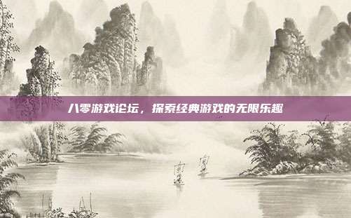 八零游戏论坛,探索经典游戏的无限乐趣