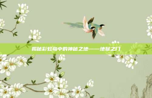 揭秘彩虹岛中的神秘之地——地狱之门