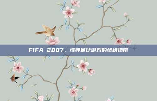 FIFA 2007,经典足球游戏的终极指南