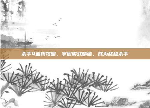 杀手4血钱攻略,掌握游戏精髓,成为终极杀手