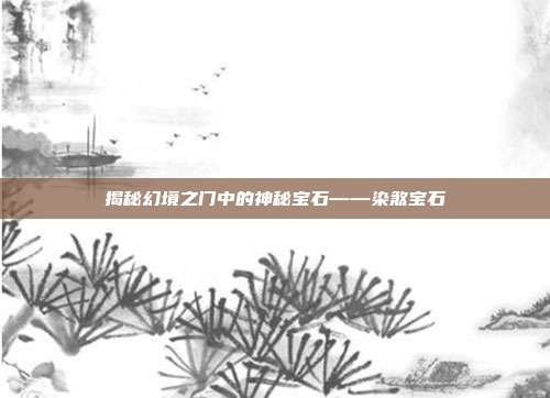 揭秘幻境之门中的神秘宝石——染煞宝石