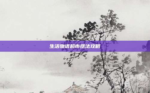 生活物语超市摆法攻略