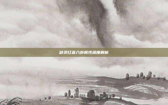 剑灵红莲八卦属性深度解析