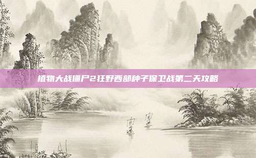 植物大战僵尸2狂野西部种子保卫战第二天攻略