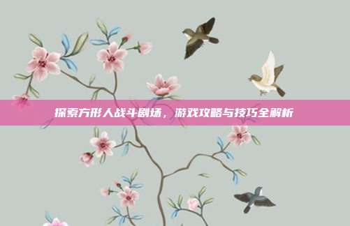 探索方形人战斗剧场，游戏攻略与技巧全解析