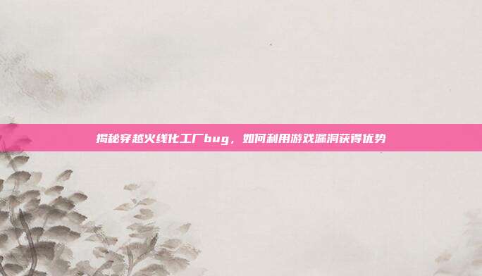 揭秘穿越火线化工厂bug，如何利用游戏漏洞获得优势
