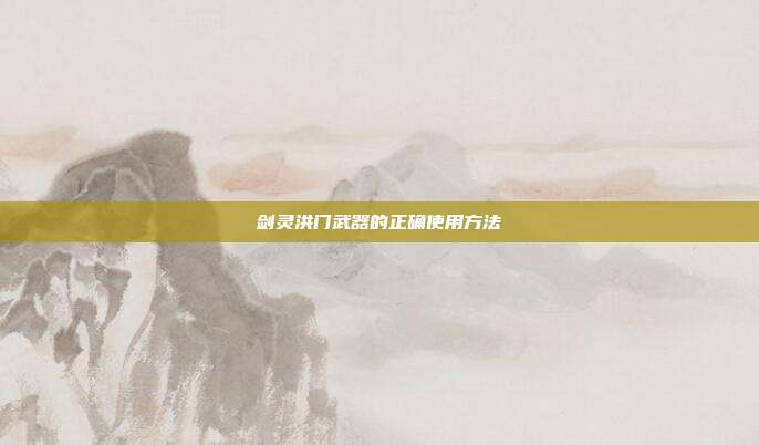 剑灵洪门武器的正确使用方法