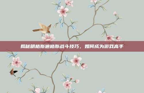 揭秘明格斯迪格斯战斗技巧,如何成为游戏高手