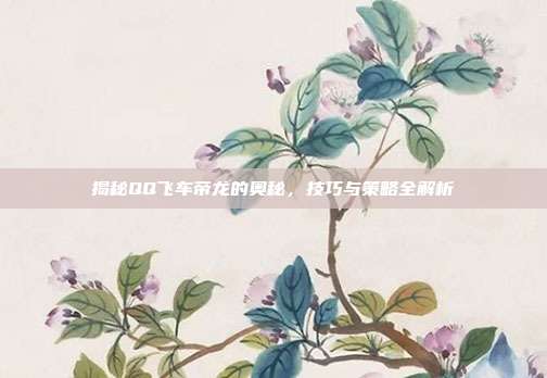 揭秘QQ飞车帝龙的奥秘,技巧与策略全解析