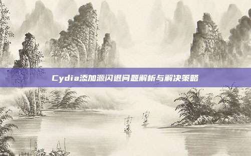 Cydia添加源闪退问题解析与解决策略