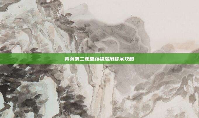 青骄第二课堂药物滥用答案攻略