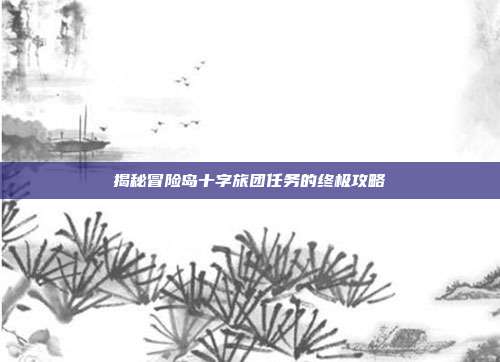 揭秘冒险岛十字旅团任务的终极攻略