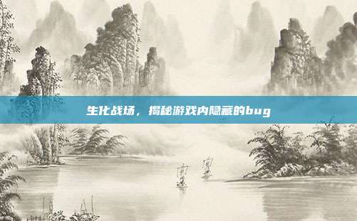 生化战场,揭秘游戏内隐藏的bug
