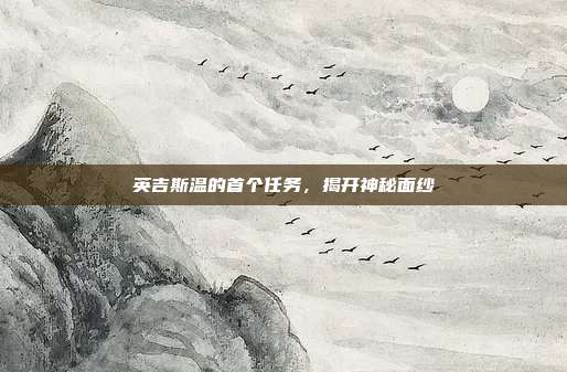 英吉斯温的首个任务,揭开神秘面纱