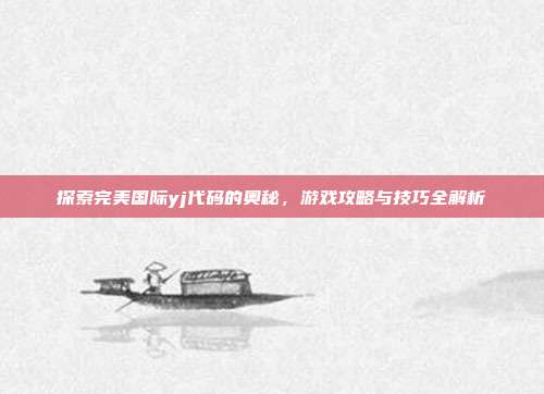 探索完美国际yj代码的奥秘,游戏攻略与技巧全解析