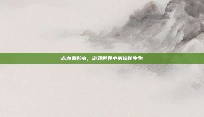 赤血鬼影虫,游戏世界中的神秘生物
