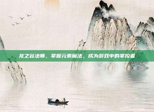 龙之谷法师,掌握元素魔法,成为游戏中的掌控者