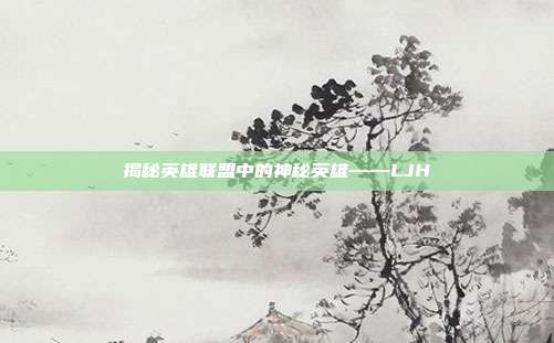 揭秘英雄联盟中的神秘英雄——LJH