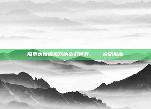 探索伪娘模拟器的奇幻世界,玥玥児攻略指南