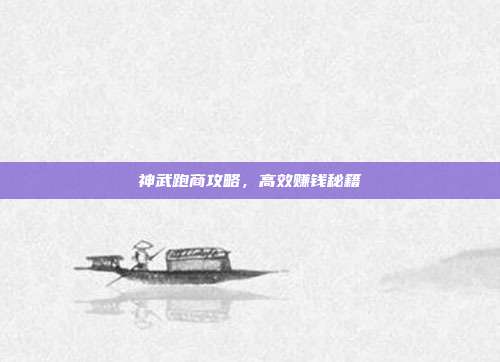 神武跑商攻略，高效赚钱秘籍
