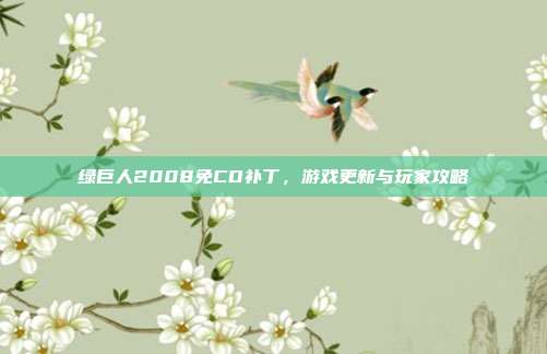 绿巨人2008免CD补丁，游戏更新与玩家攻略