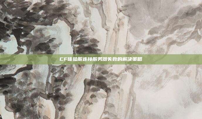 CF体验服连接服务器失败的解决策略