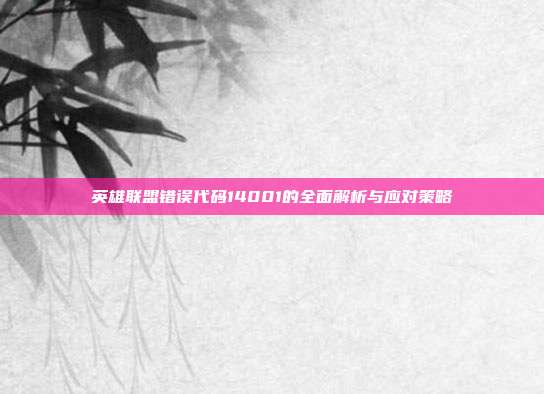 英雄联盟错误代码14001的全面解析与应对策略