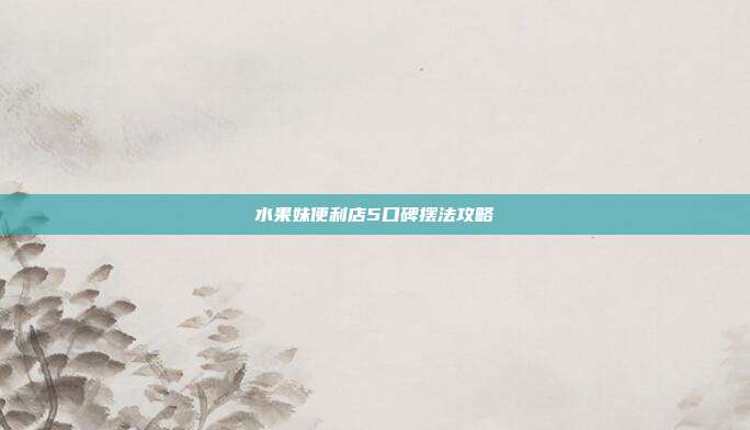 水果妹便利店5口碑摆法攻略