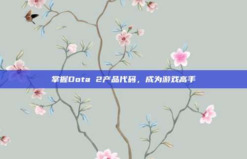掌握Dota 2产品代码,成为游戏高手