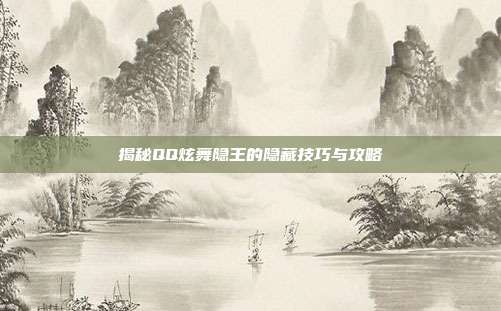揭秘QQ炫舞隐王的隐藏技巧与攻略