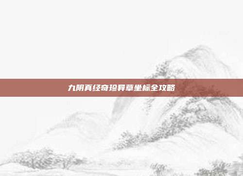 九阴真经奇珍异草坐标全攻略