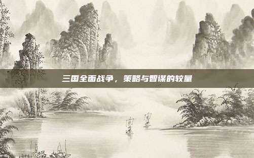 三国全面战争,策略与智谋的较量
