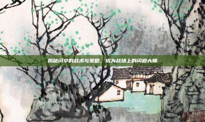 揭秘闪卒的战术与策略，成为战场上的闪避大师