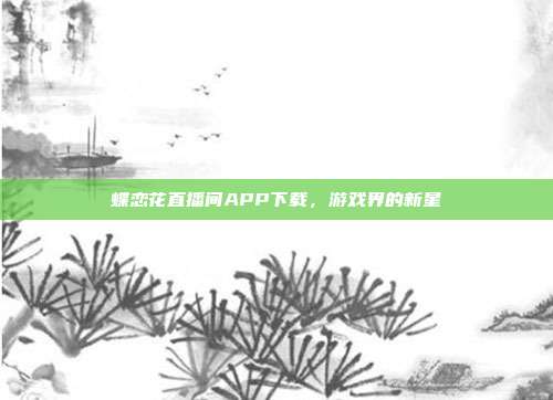 蝶恋花直播间APP下载,游戏界的新星