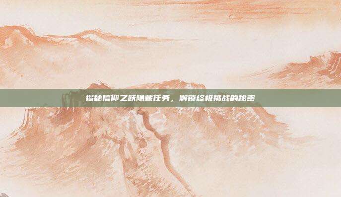 揭秘信仰之跃隐藏任务，解锁终极挑战的秘密