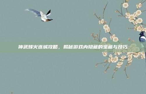 神武烽火连城攻略,揭秘游戏内隐藏的宝藏与技巧