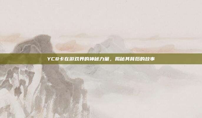 YC8卡在游戏界的神秘力量,揭秘其背后的故事
