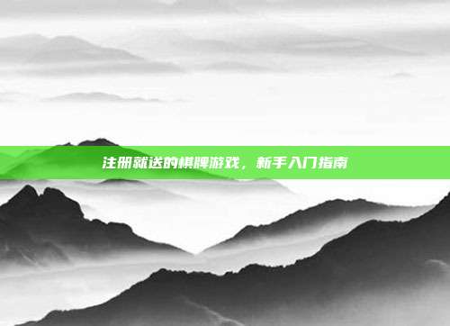 注册就送的棋牌游戏,新手入门指南