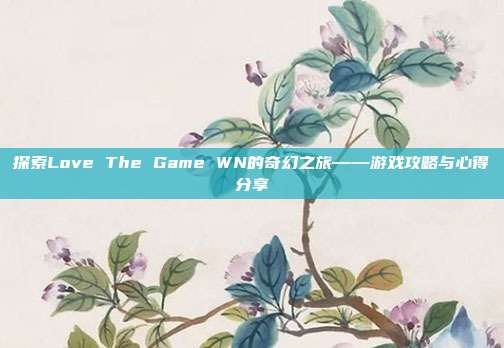 探索Love The Game WN的奇幻之旅——游戏攻略与心得分享