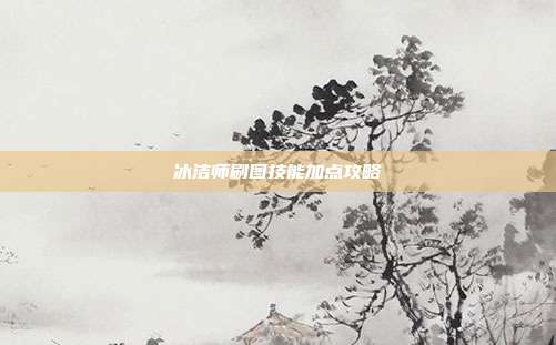 冰洁师刷图技能加点攻略