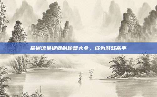 掌握流星蝴蝶剑秘籍大全,成为游戏高手