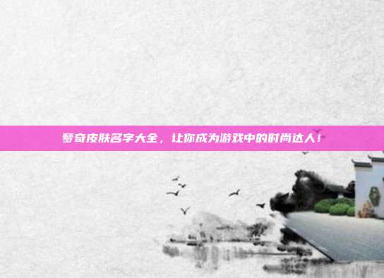 梦奇皮肤名字大全,让你成为游戏中的时尚达人!