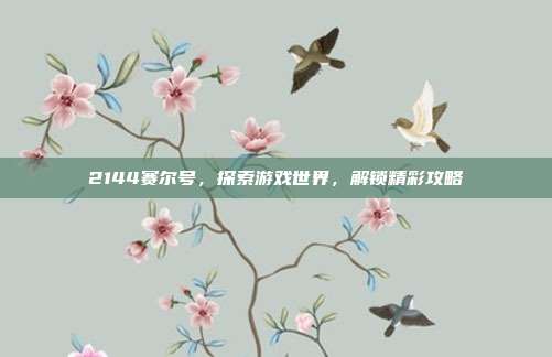 2144赛尔号，探索游戏世界，解锁精彩攻略