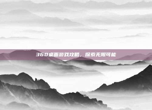 360桌面游戏攻略,探索无限可能