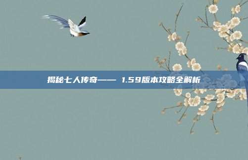 揭秘七人传奇—— 1.59版本攻略全解析