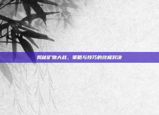 揭秘矿物大战,策略与技巧的终极对决