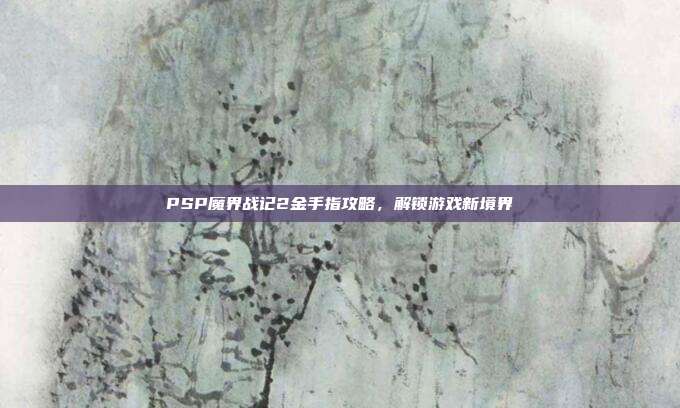 PSP魔界战记2金手指攻略,解锁游戏新境界