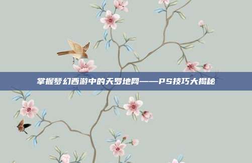 掌握梦幻西游中的天罗地网——PS技巧大揭秘