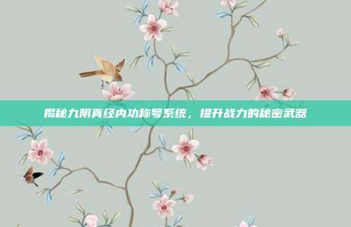揭秘九阴真经内功称号系统,提升战力的秘密武器