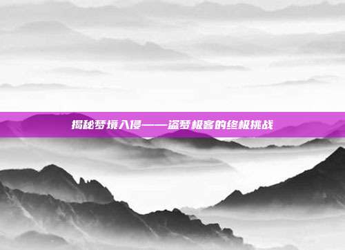 揭秘梦境入侵——盗梦极客的终极挑战